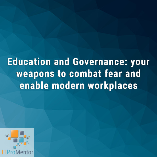 Education and Governance: your weapons to combat fear and enable modern workplaces