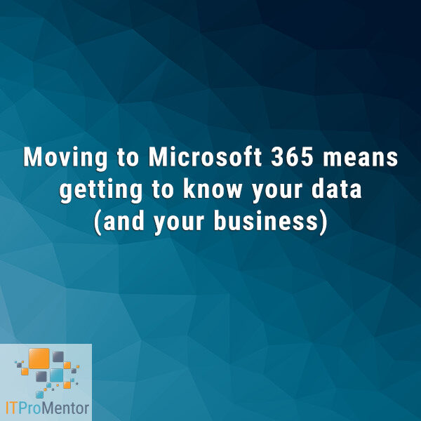 Moving to Microsoft 365 means getting to know your data (and your business)