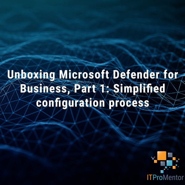 Unboxing Microsoft Defender for Business, Part 1: Simplified configuration process