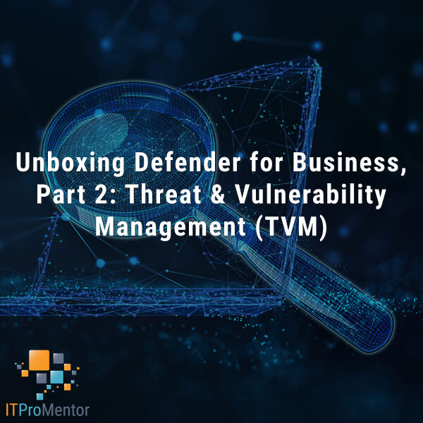 Unboxing Defender for Business, Part 2: Threat & Vulnerability Management